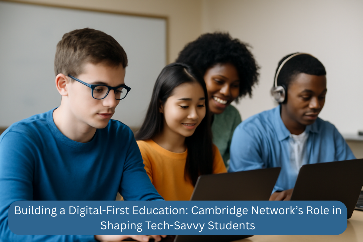 Building a Digital-First Education Cambridge Network’s Role in Shaping Tech-Savvy Students