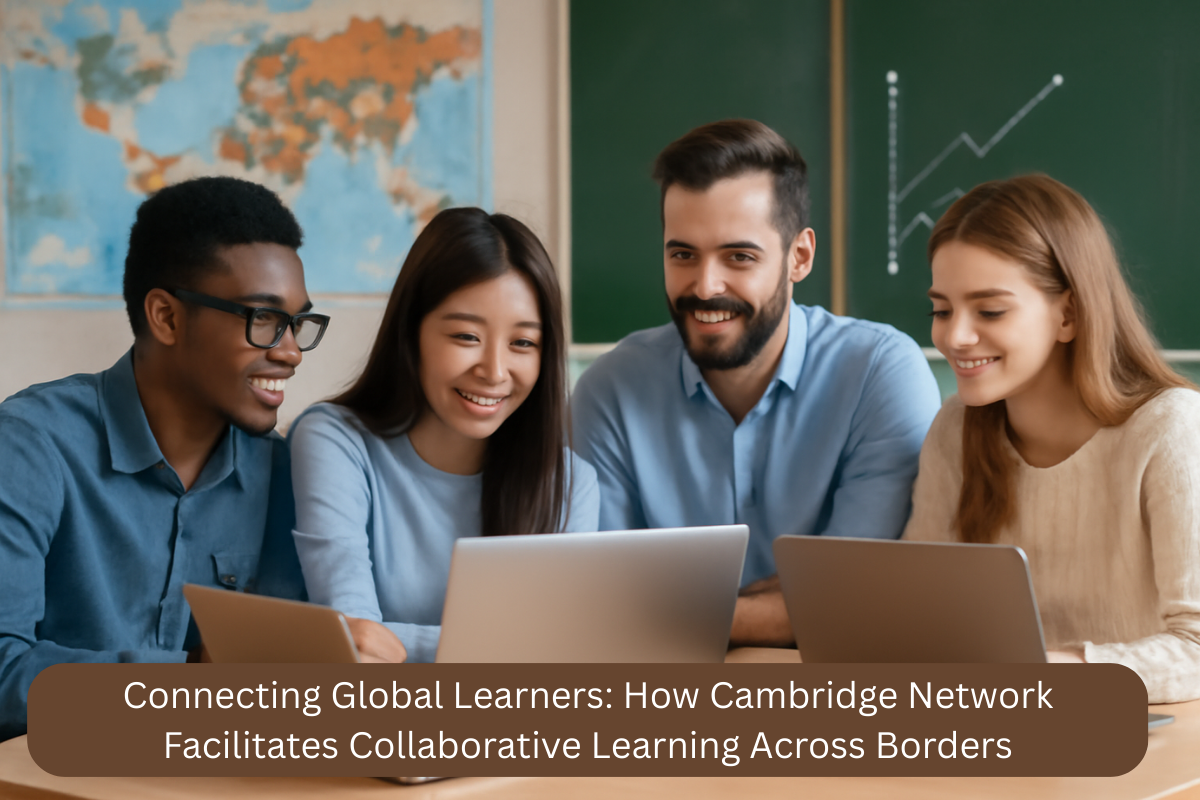 Connecting Global Learners How Cambridge Network Facilitates Collaborative Learning Across Borders
