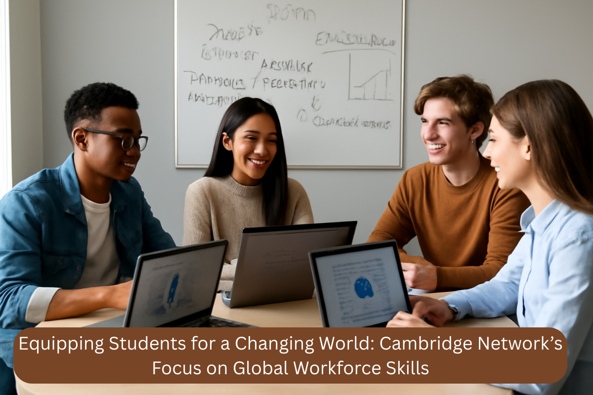 Equipping Students for a Changing World Cambridge Network’s Focus on Global Workforce Skills