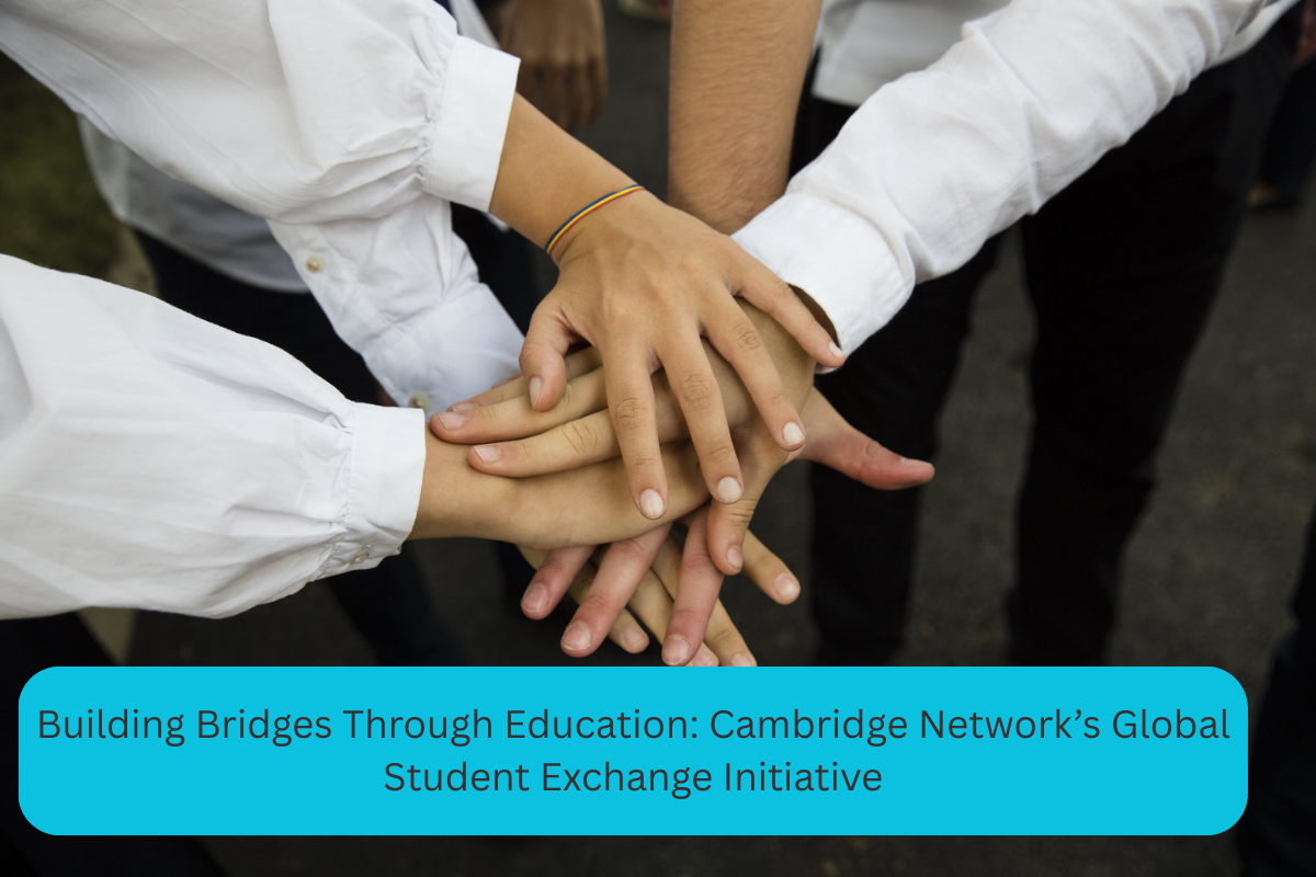 Building Bridges Through Education: Cambridge Network’s Global Student Exchange Initiative