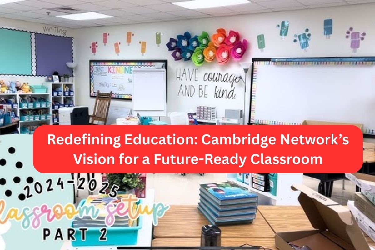 Redefining Education Cambridge Network’s Vision for a Future-Ready Classroom
